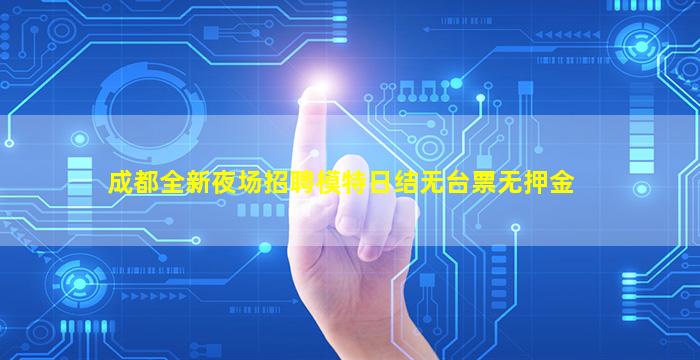 成都全新夜场招聘模特日结无台票无押金