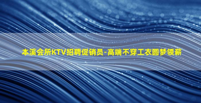 本溪会所KTV招聘促销员-高端不穿工衣圆梦领薪